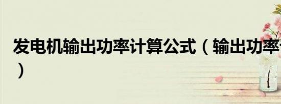 发电机输出功率计算公式（输出功率计算公式）