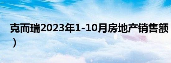克而瑞2023年1-10月房地产销售额（克尔瑞）