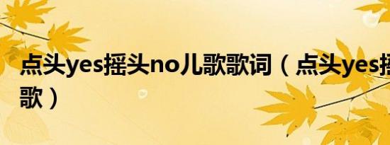 点头yes摇头no儿歌歌词（点头yes摇头no儿歌）