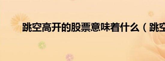 跳空高开的股票意味着什么（跳空）