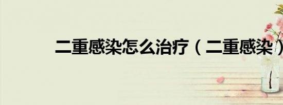 二重感染怎么治疗（二重感染）