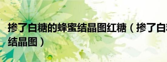 掺了白糖的蜂蜜结晶图红糖（掺了白糖的蜂蜜结晶图）