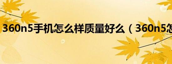 360n5手机怎么样质量好么（360n5怎么样）