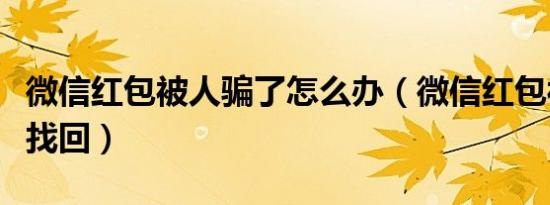 微信红包被人骗了怎么办（微信红包被骗怎么找回）