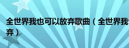 全世界我也可以放弃歌曲（全世界我也可以放弃）