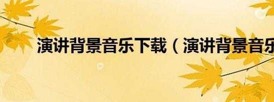 演讲背景音乐下载（演讲背景音乐）