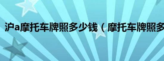 沪a摩托车牌照多少钱（摩托车牌照多少钱）