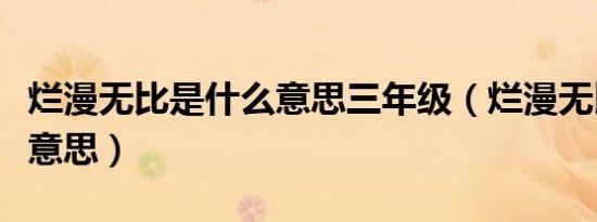 烂漫无比是什么意思三年级（烂漫无比是什么意思）