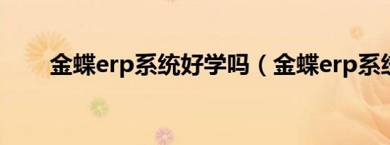 金蝶erp系统好学吗（金蝶erp系统）