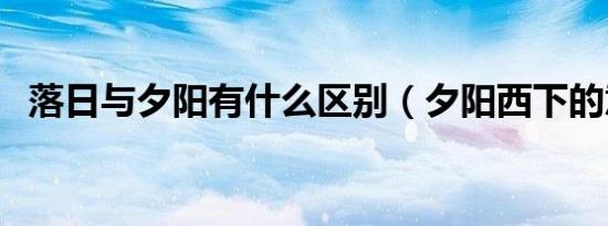 落日与夕阳有什么区别（夕阳西下的意思）