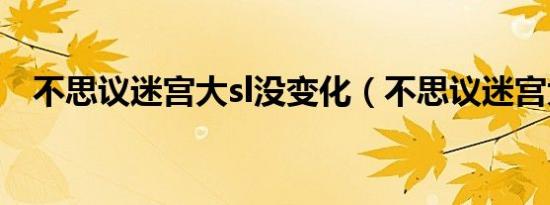 不思议迷宫大sl没变化（不思议迷宫大sl）
