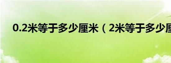 0.2米等于多少厘米（2米等于多少厘米）