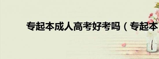 专起本成人高考好考吗（专起本）