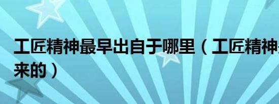 工匠精神最早出自于哪里（工匠精神是谁提出来的）