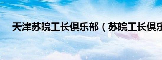 天津苏皖工长俱乐部（苏皖工长俱乐部）