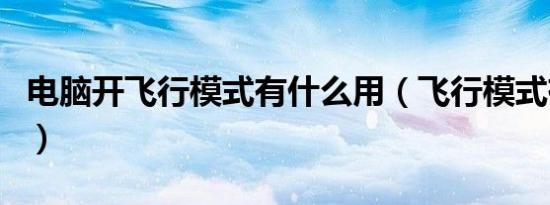 电脑开飞行模式有什么用（飞行模式有什么用）