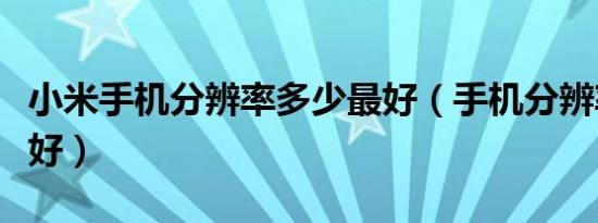 小米手机分辨率多少最好（手机分辨率多少最好）