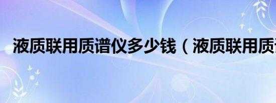 液质联用质谱仪多少钱（液质联用质谱仪）