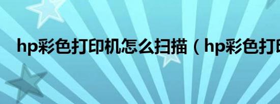 hp彩色打印机怎么扫描（hp彩色打印机）