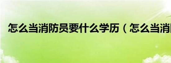 怎么当消防员要什么学历（怎么当消防员）