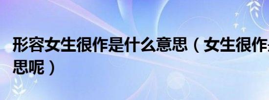 形容女生很作是什么意思（女生很作是什么意思呢）