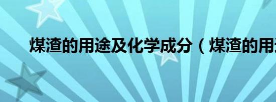 煤渣的用途及化学成分（煤渣的用途）