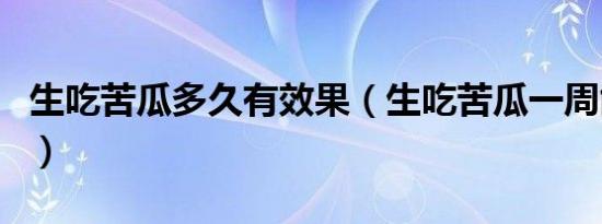 生吃苦瓜多久有效果（生吃苦瓜一周能瘦几斤）
