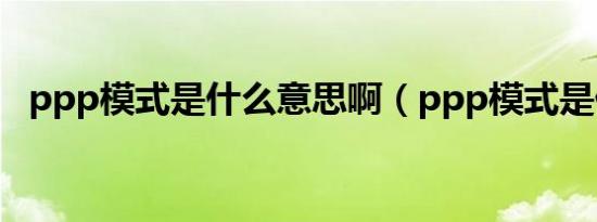 ppp模式是什么意思啊（ppp模式是什么）