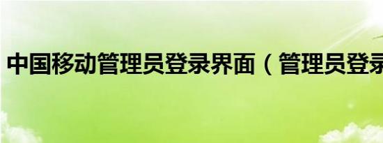 中国移动管理员登录界面（管理员登录界面）