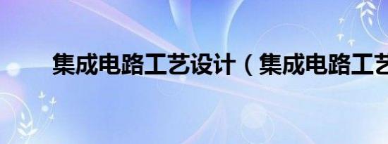 集成电路工艺设计（集成电路工艺）
