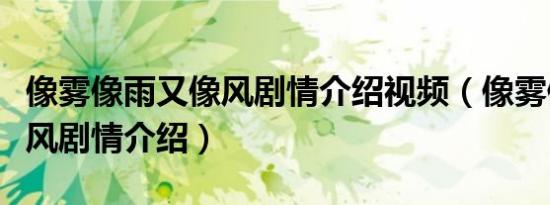 像雾像雨又像风剧情介绍视频（像雾像雨又像风剧情介绍）