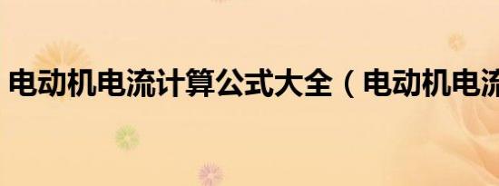 电动机电流计算公式大全（电动机电流计算）