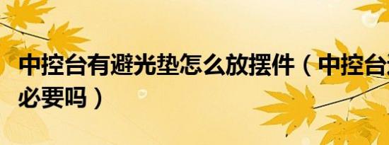 中控台有避光垫怎么放摆件（中控台避光垫有必要吗）