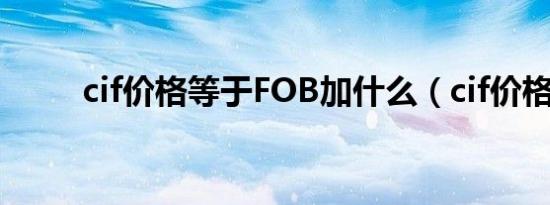 cif价格等于FOB加什么（cif价格）