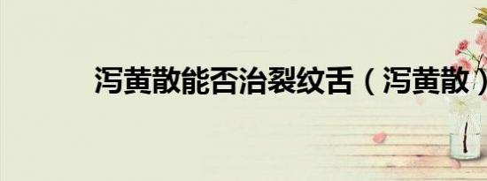 泻黄散能否治裂纹舌（泻黄散）