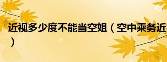 近视多少度不能当空姐（空中乘务近视可以吗）