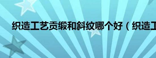 织造工艺贡缎和斜纹哪个好（织造工艺）