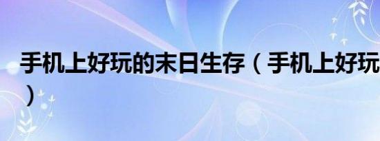 手机上好玩的末日生存（手机上好玩的moba）