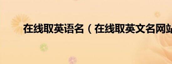 在线取英语名（在线取英文名网站）