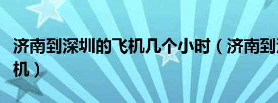 济南到深圳的飞机几个小时（济南到深圳的飞机）