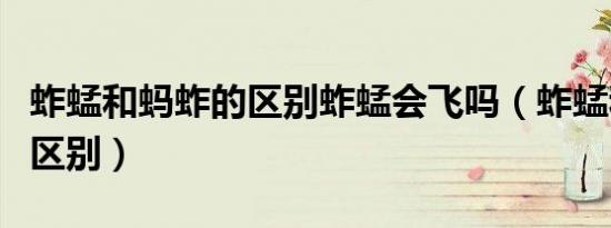 蚱蜢和蚂蚱的区别蚱蜢会飞吗（蚱蜢和蚂蚱的区别）