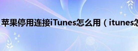 苹果停用连接iTunes怎么用（itunes怎么用）