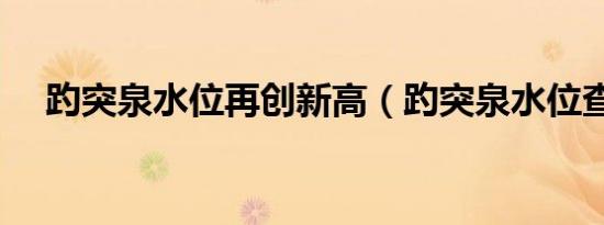 趵突泉水位再创新高（趵突泉水位查询）