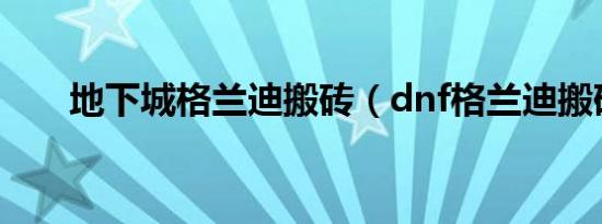 地下城格兰迪搬砖（dnf格兰迪搬砖）