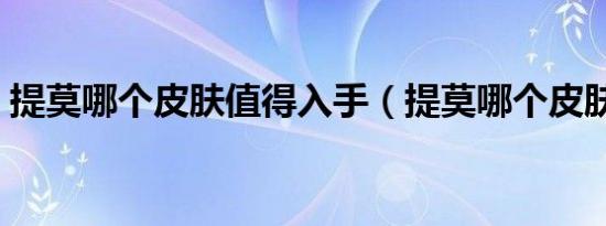 提莫哪个皮肤值得入手（提莫哪个皮肤好看）