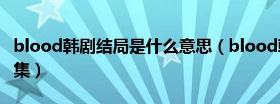 blood韩剧结局是什么意思（blood韩剧第一集）