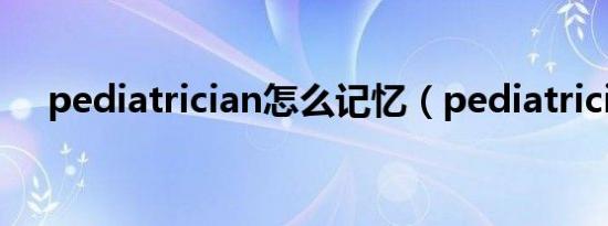 pediatrician怎么记忆（pediatrician）