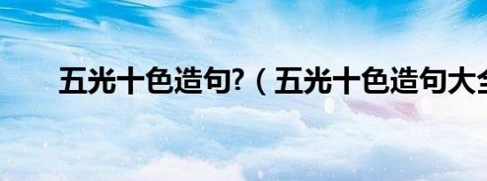 五光十色造句?（五光十色造句大全）