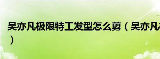 吴亦凡极限特工发型怎么剪（吴亦凡极限特工）