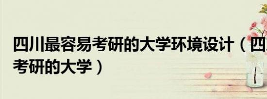 四川最容易考研的大学环境设计（四川最容易考研的大学）